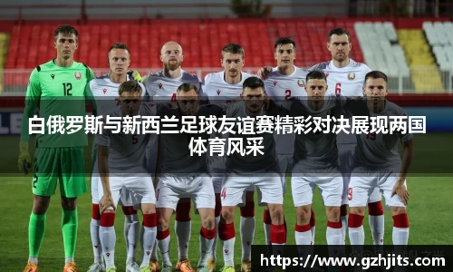 白俄罗斯与新西兰足球友谊赛精彩对决展现两国体育风采