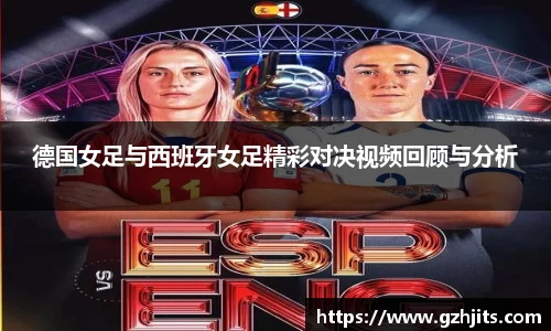 德国女足与西班牙女足精彩对决视频回顾与分析