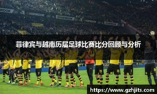 菲律宾与越南历届足球比赛比分回顾与分析