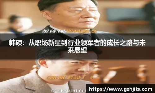 韩硕:从职场新星到行业领军者的成长之路与未来展望